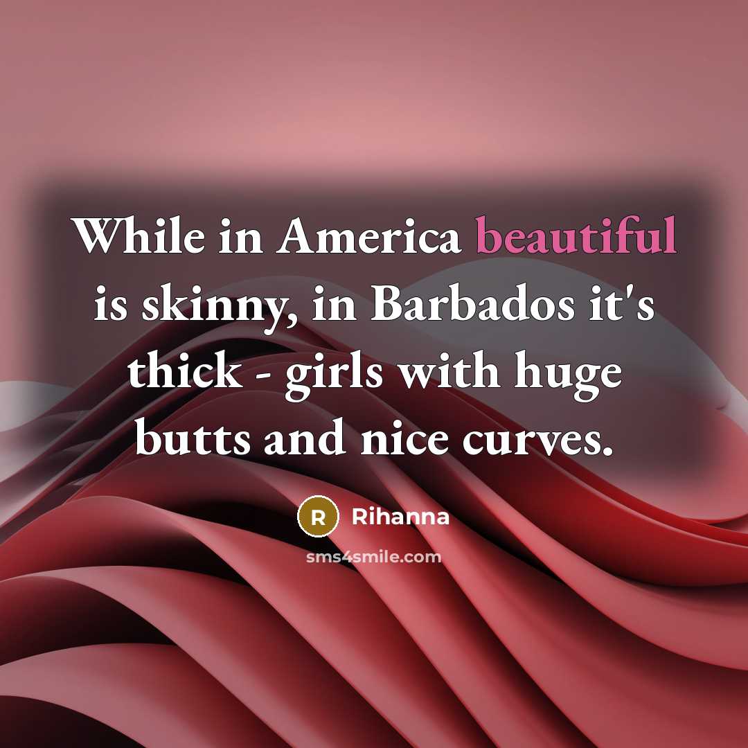 “While in America beautiful is skinny, in Barbados it's thick…” quote by Rihanna