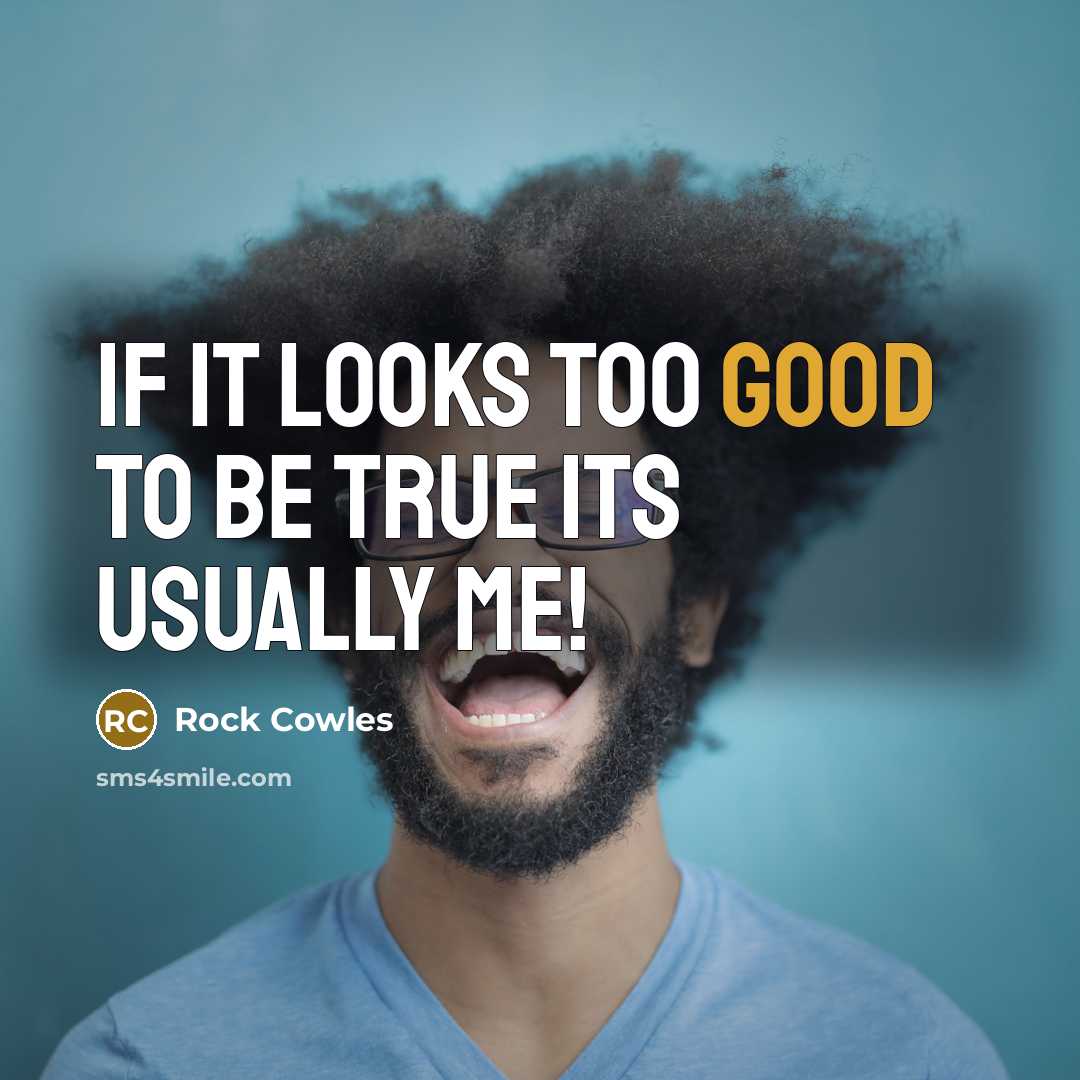 “If it looks too good to be true its usually me!” quote by Rock Cowles