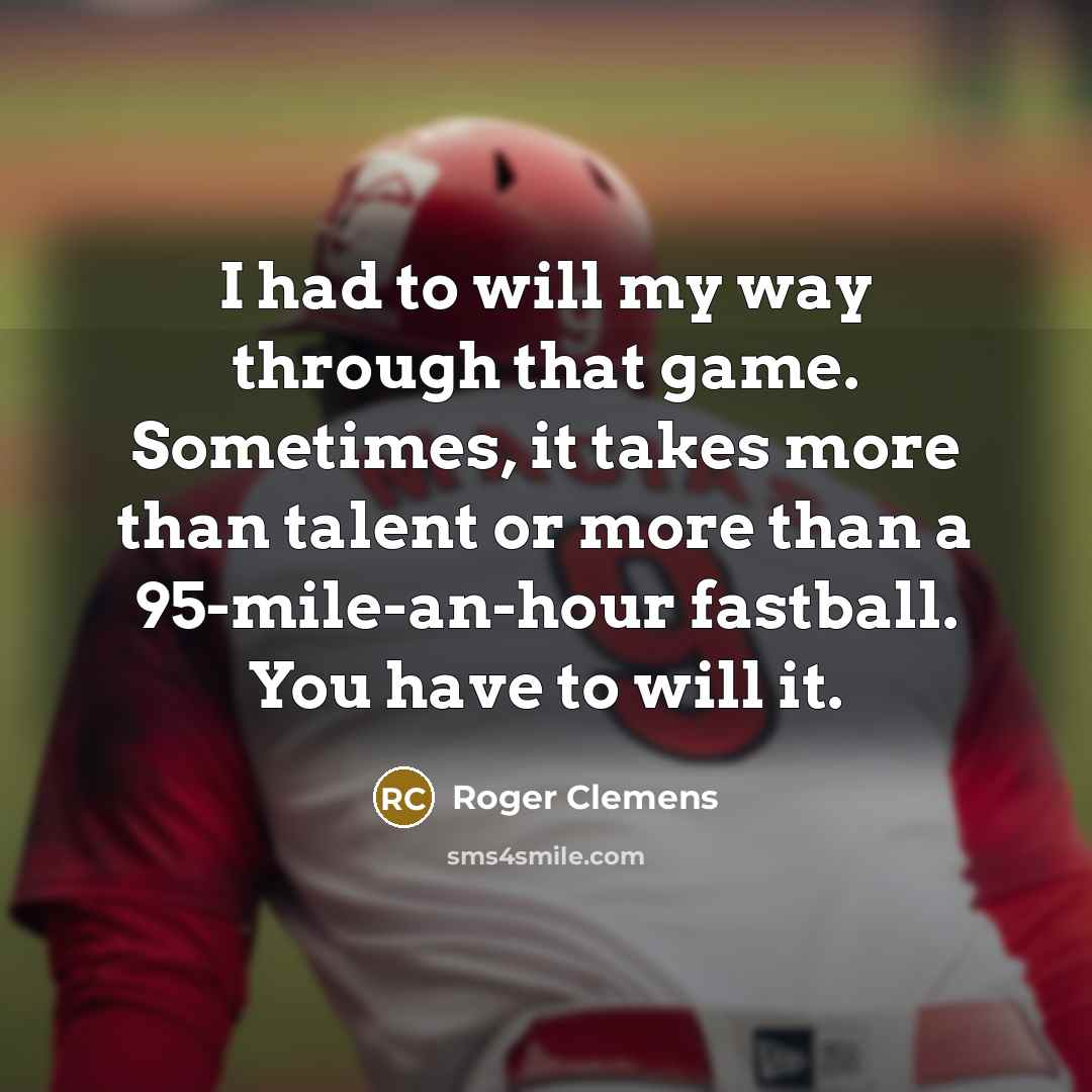 “I had to will my way through that game. Sometimes,…” quote by Roger Clemens