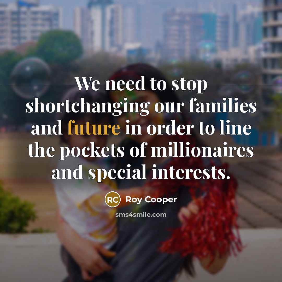 “We need to stop shortchanging our families and future in…” quote by Roy Cooper