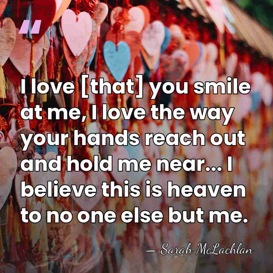 I love [that] you smile at me, I love the way your&hellip; - Sarah McLachlan