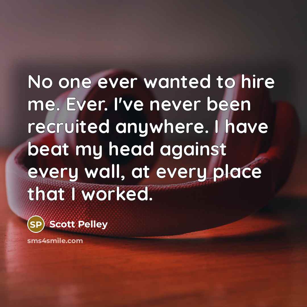 “No one ever wanted to hire me. Ever. I've never…” quote by Scott Pelley