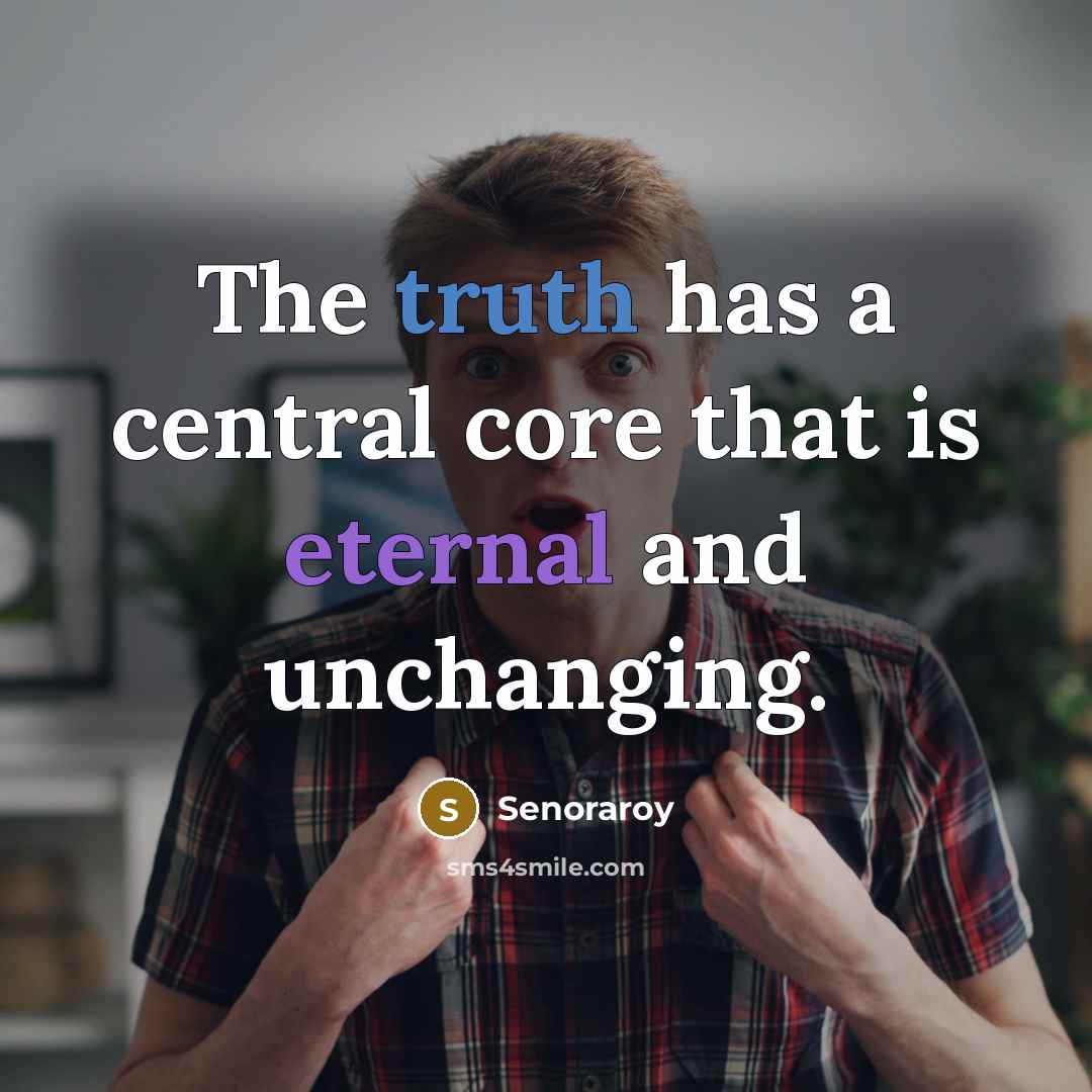 “The truth has a central core that is eternal and unchanging.” quote by Senoraroy
