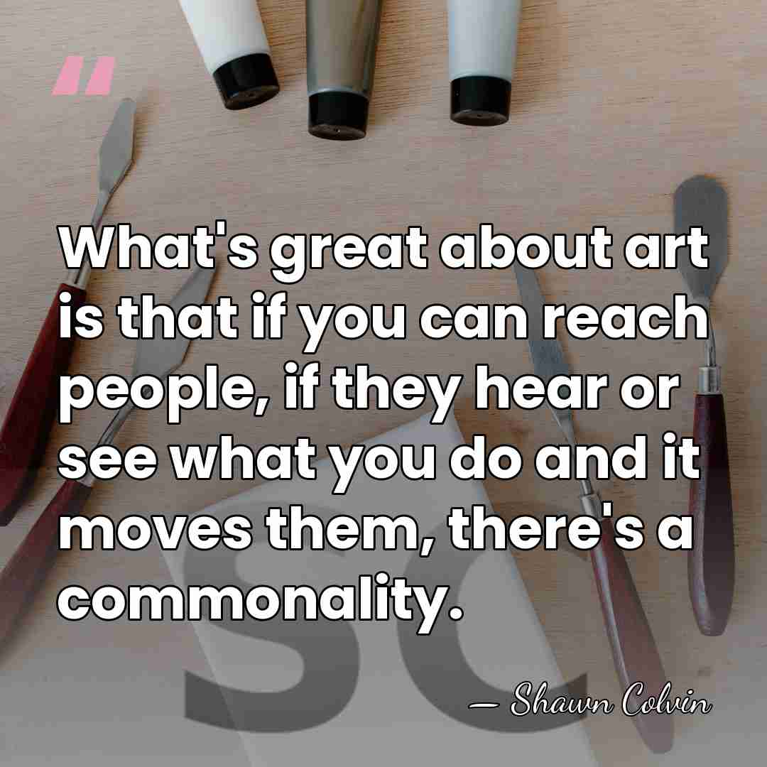 What's great about art is that if you can reach people, if&hellip; - Shawn Colvin