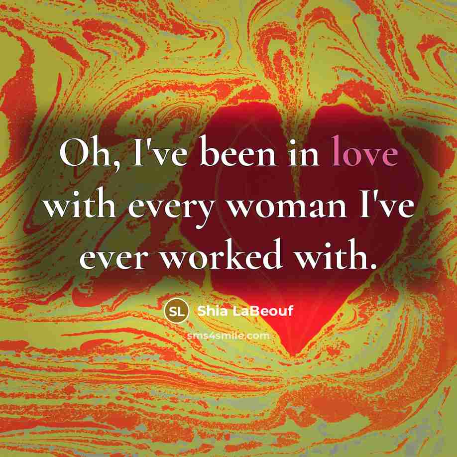 “Oh, I've been in love with every woman I've ever…” quote by Shia LaBeouf