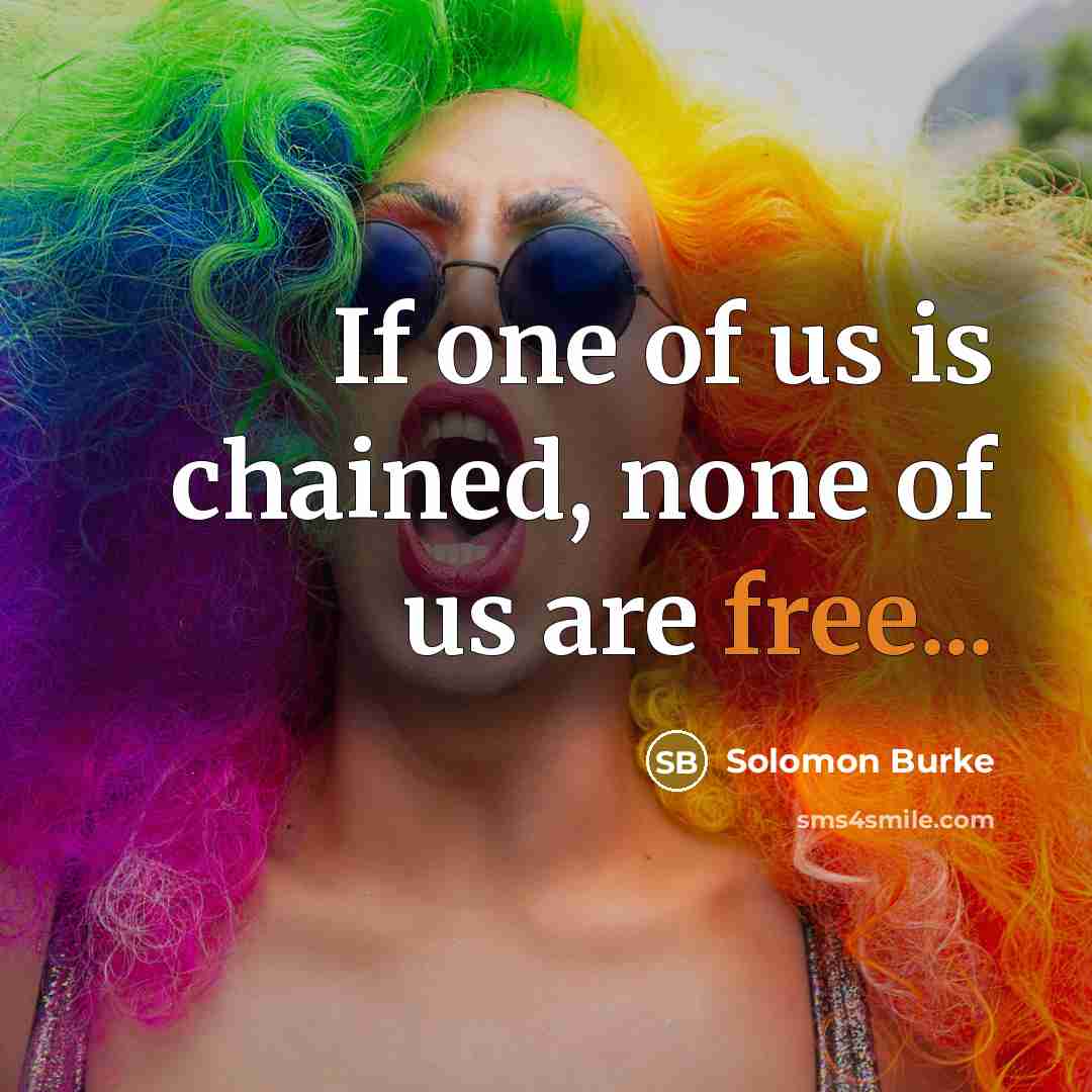 “If one of us is chained, none of us are…” quote by Solomon Burke