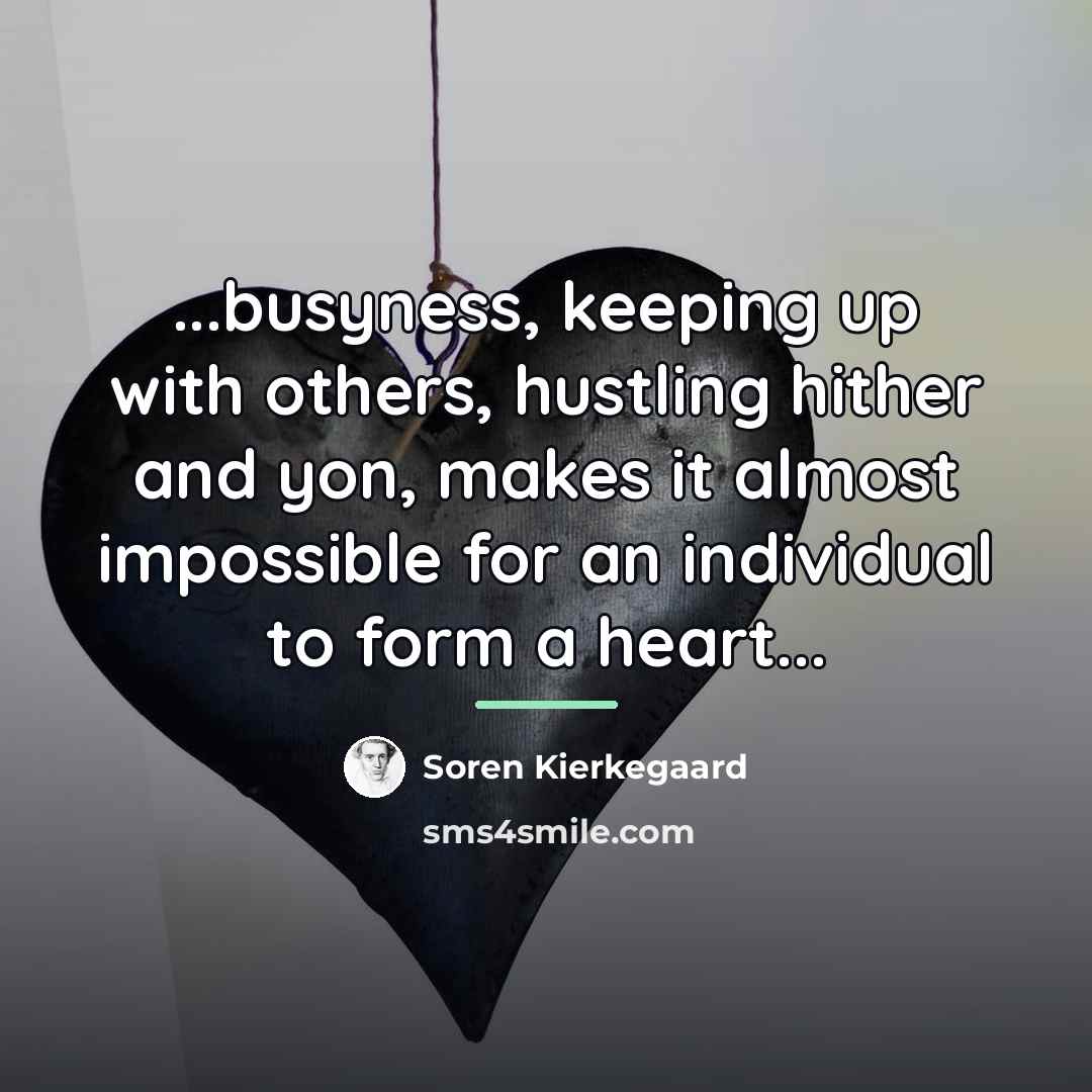 “...busyness, keeping up with others, hustling hither and yon, makes…” quote by Soren Kierkegaard