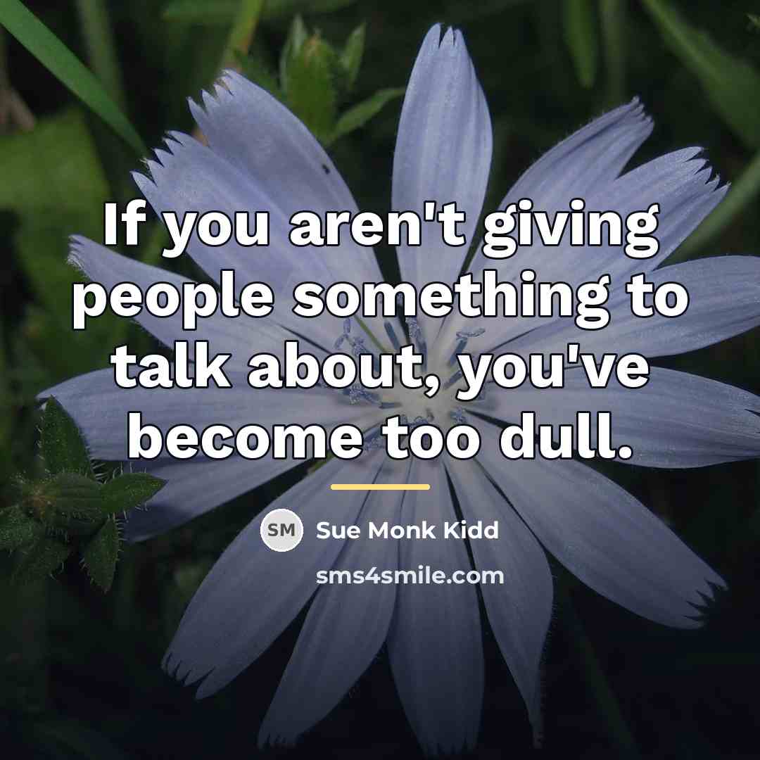 “If you aren't giving people something to talk about, you've…” quote by Sue Monk Kidd