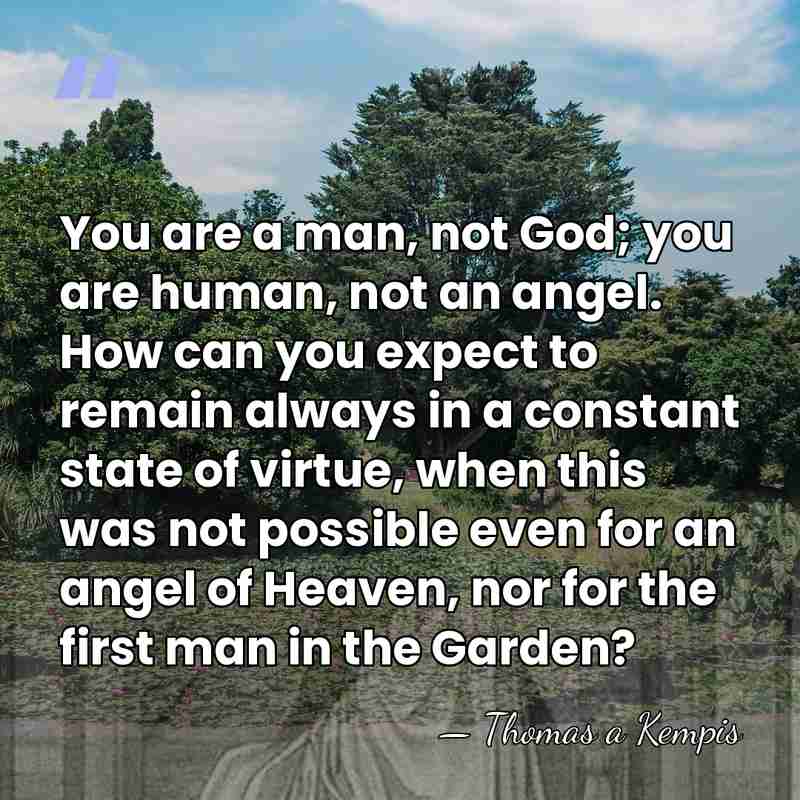 You are a man, not God; you are human, not an angel.&hellip; - Thomas a Kempis