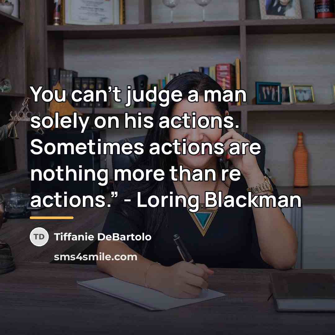 “You can’t judge a man solely on his actions. Sometimes…” quote by Tiffanie DeBartolo
