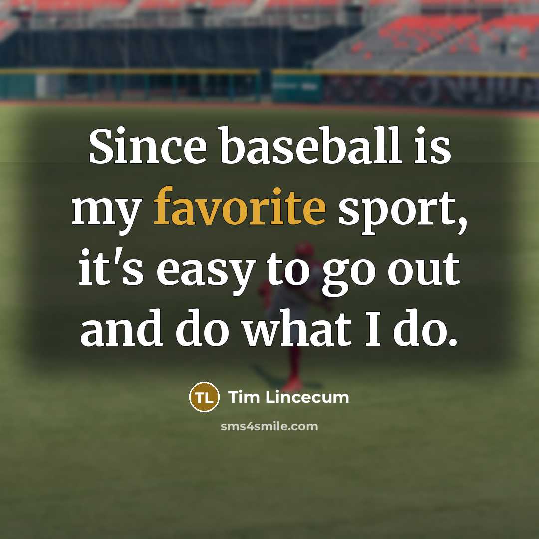 “Since baseball is my favorite sport, it's easy to go…” quote by Tim Lincecum