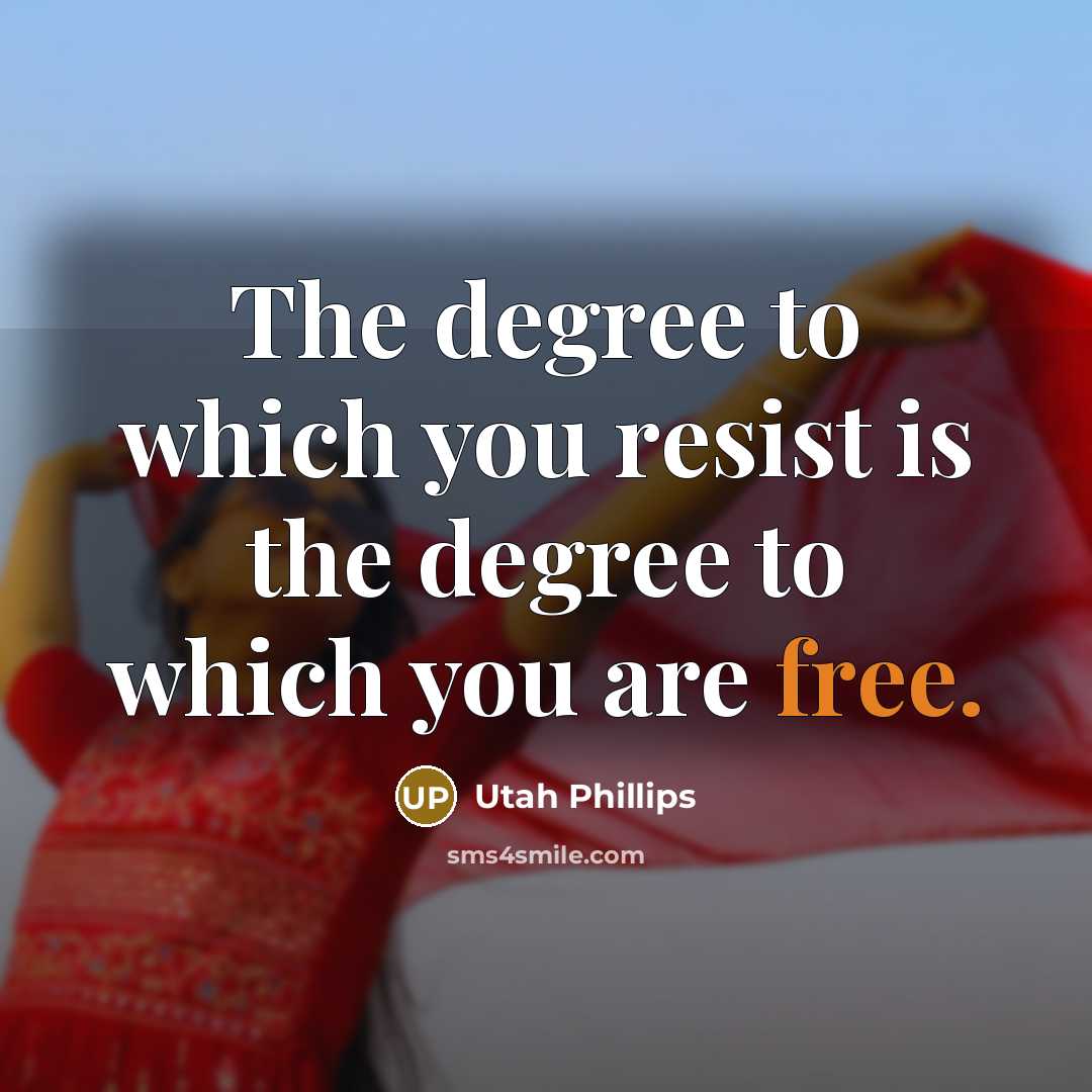 “The degree to which you resist is the degree to…” quote by Utah Phillips