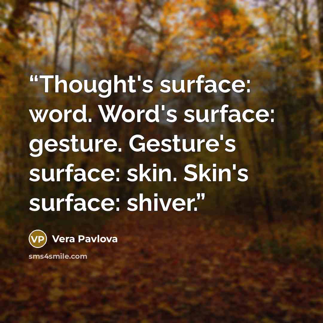 “Thought's surface: word. Word's surface: gesture. Gesture's surface: skin. Skin's surface: shiver.” quote by Vera Pavlova