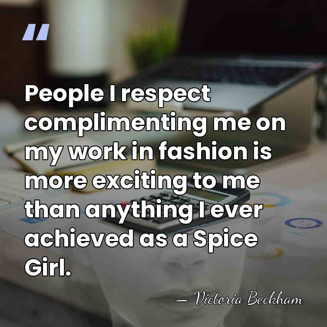 People I respect complimenting me on my work in fashion is more&hellip; - Victoria Beckham