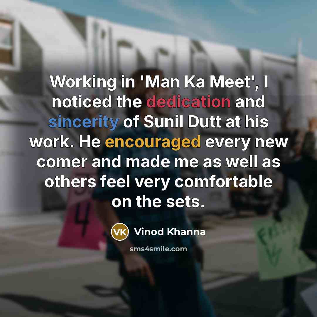 “Working in 'Man Ka Meet', I noticed the dedication and sincerity of Sunil Dutt at his work. He encouraged every new comer and made me as well as others feel very comfortable on the sets.” quote by Vinod Khanna