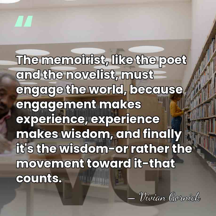 The memoirist, like the poet and the novelist, must engage the world,&hellip; - Vivian Gornick