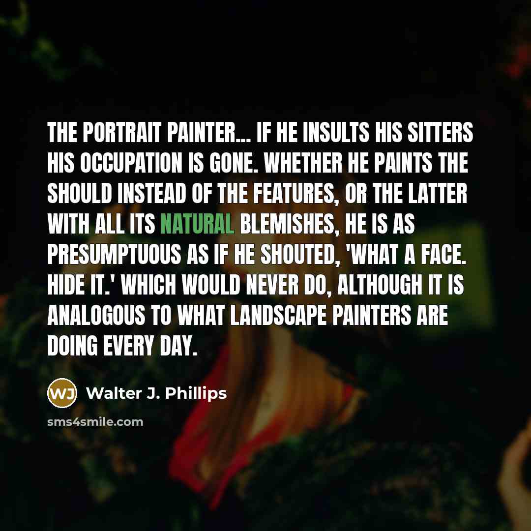 “The portrait painter... If he insults his sitters his occupation…” quote by Walter J. Phillips