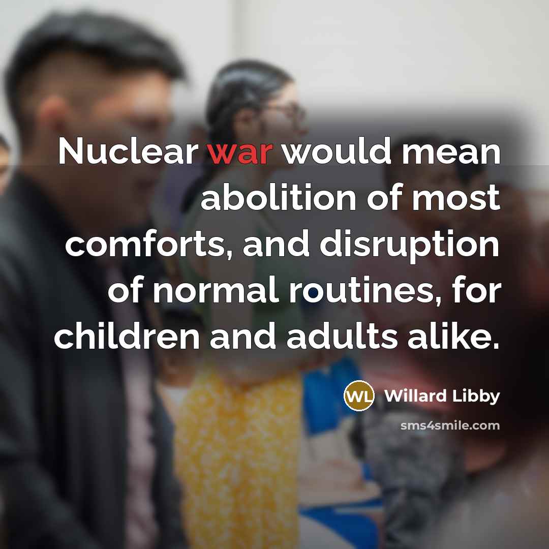 “Nuclear war would mean abolition of most comforts, and disruption…” quote by Willard Libby