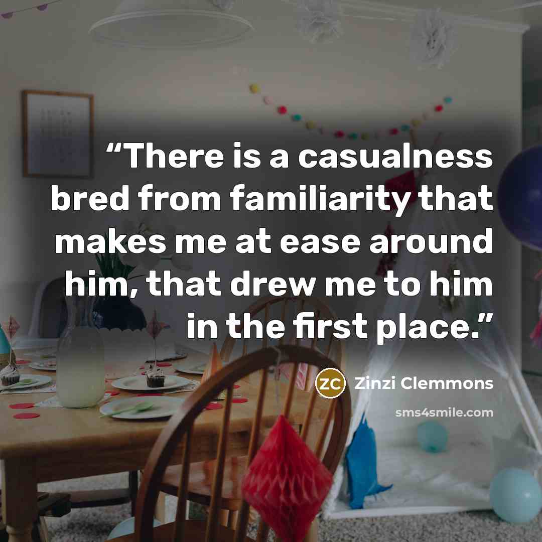 “There is a casualness bred from familiarity that makes me at ease around him, that drew me to him in the first place.” quote by Zinzi Clemmons