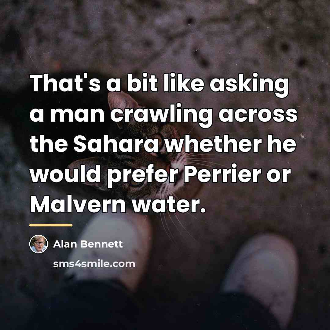 “That's a bit like asking a man crawling across the…” quote by Alan Bennett