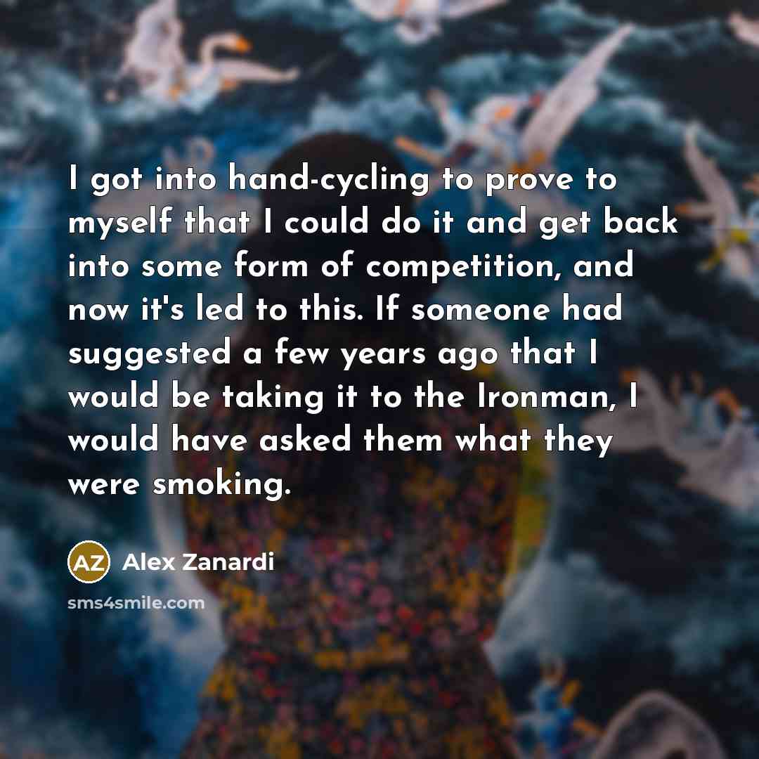“I got into hand-cycling to prove to myself that I…” quote by Alex Zanardi