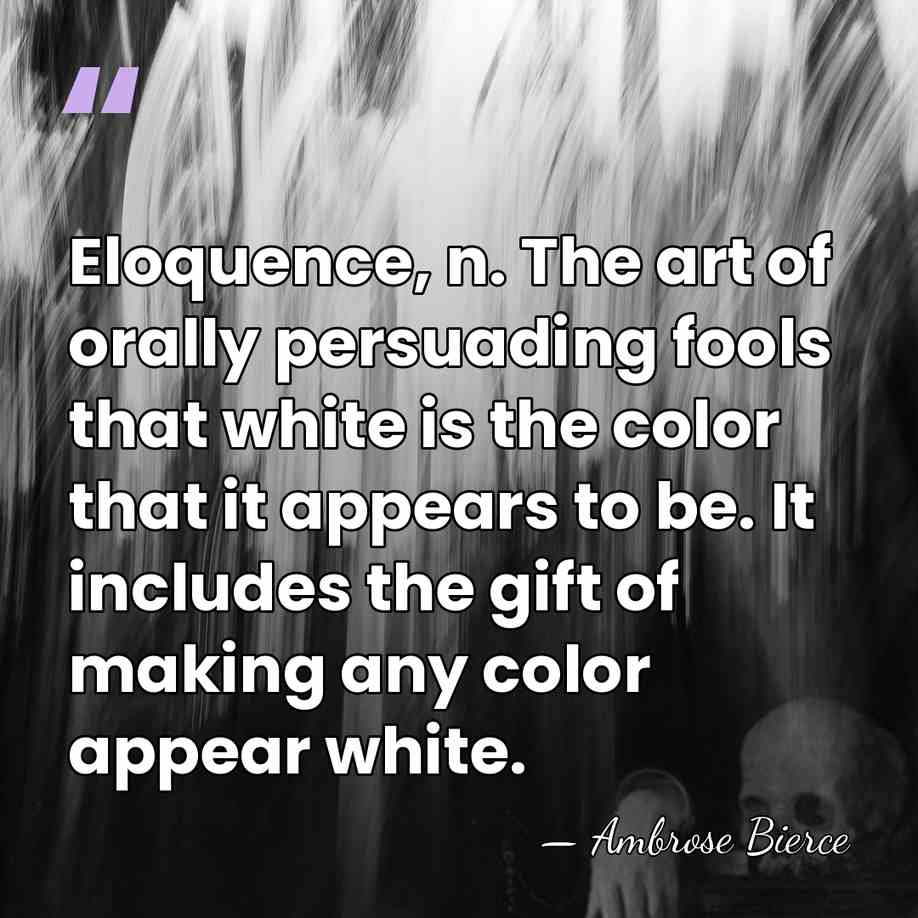 Eloquence, n. The art of orally persuading fools that white is the&hellip; - Ambrose Bierce