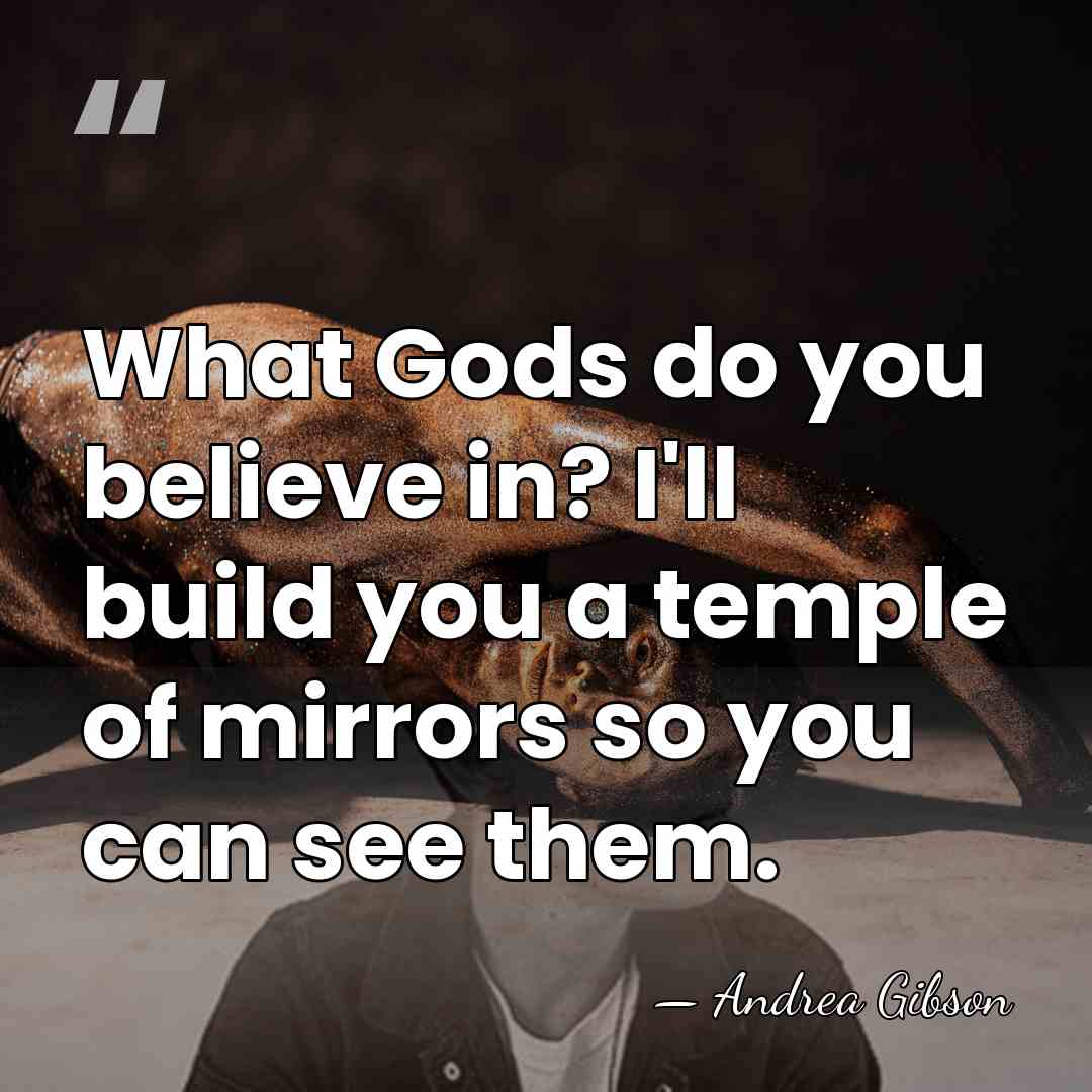 What Gods do you believe in? I'll build you a temple of&hellip; - Andrea Gibson