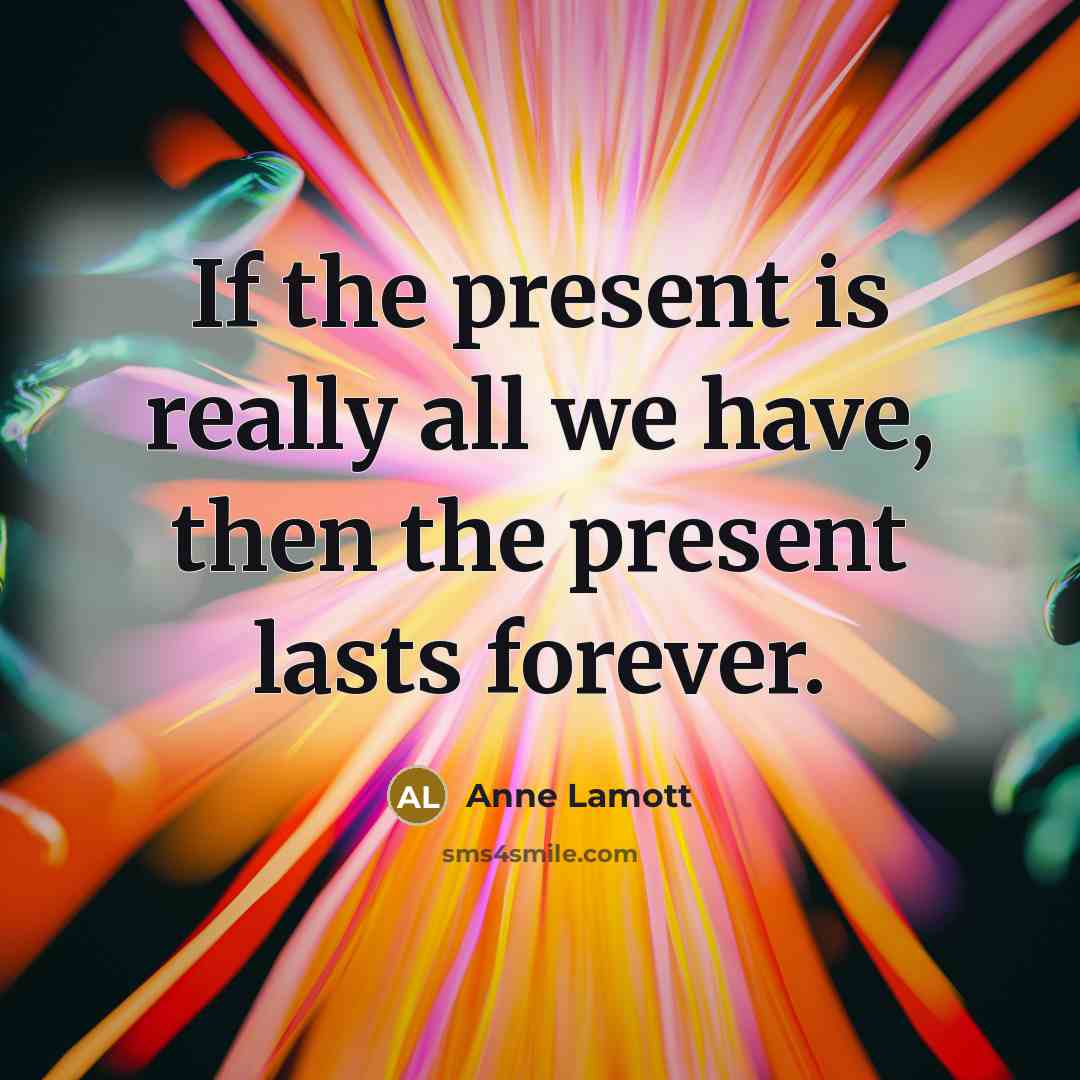 “If the present is really all we have, then the…” quote by Anne Lamott