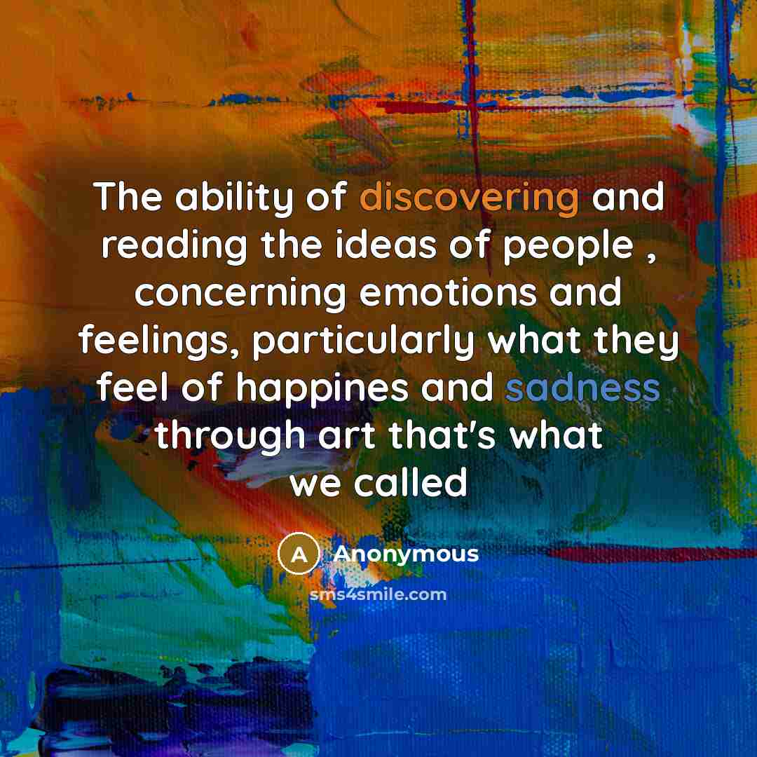 “The ability of discovering and reading the ideas of people , concerning emotions and feelings, particularly what they feel of happines and sadness through art that's what we called” quote by Anonymous