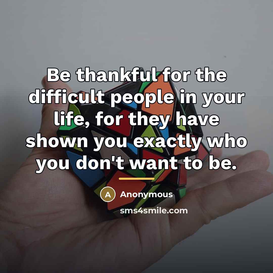 “Be thankful for the difficult people in your life, for…” quote by Anonymous