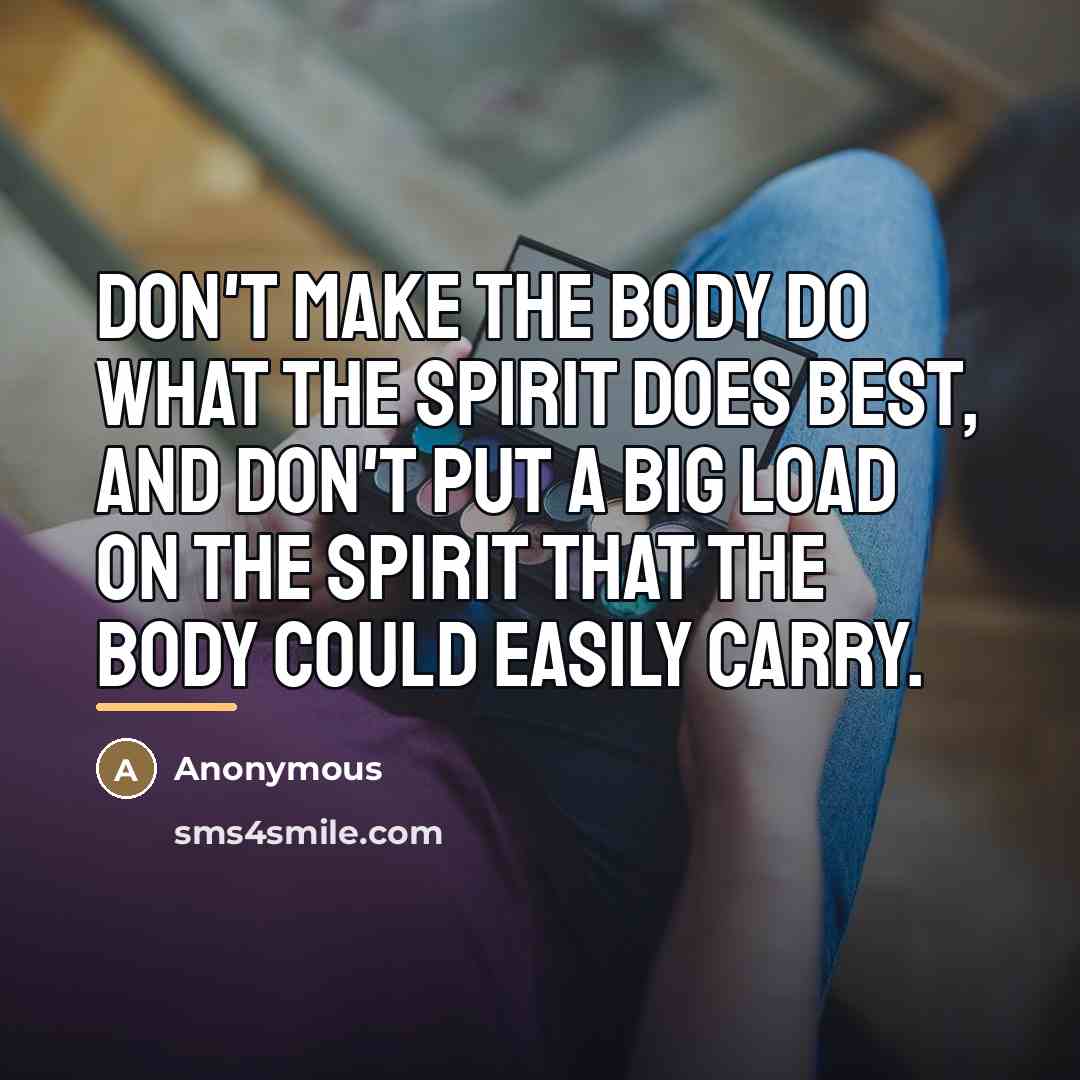 “Don't make the body do what the spirit does best,…” quote by Anonymous