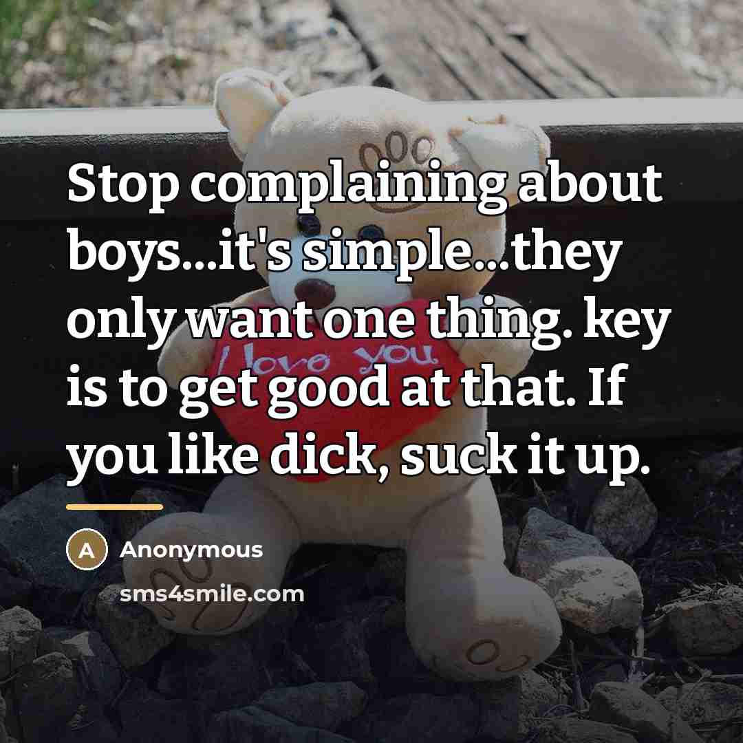 “Stop complaining about boys...it's simple...they only want one thing. key…” quote by Anonymous