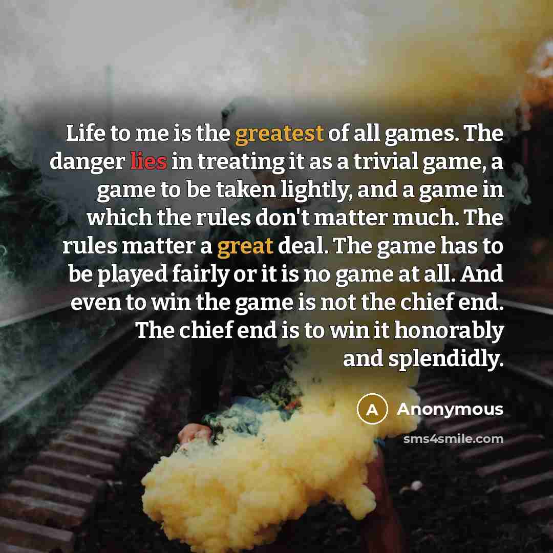 “Life to me is the greatest of all games. The…” quote by Anonymous