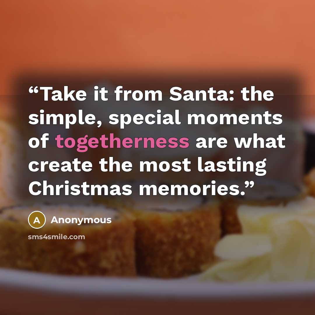 “Take it from Santa: the simple, special moments of togetherness are what create the most lasting Christmas memories.” quote by Anonymous