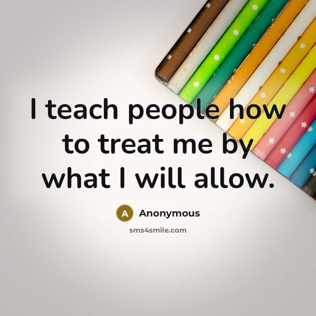 “I teach people how to treat me by what I…” quote by Anonymous
