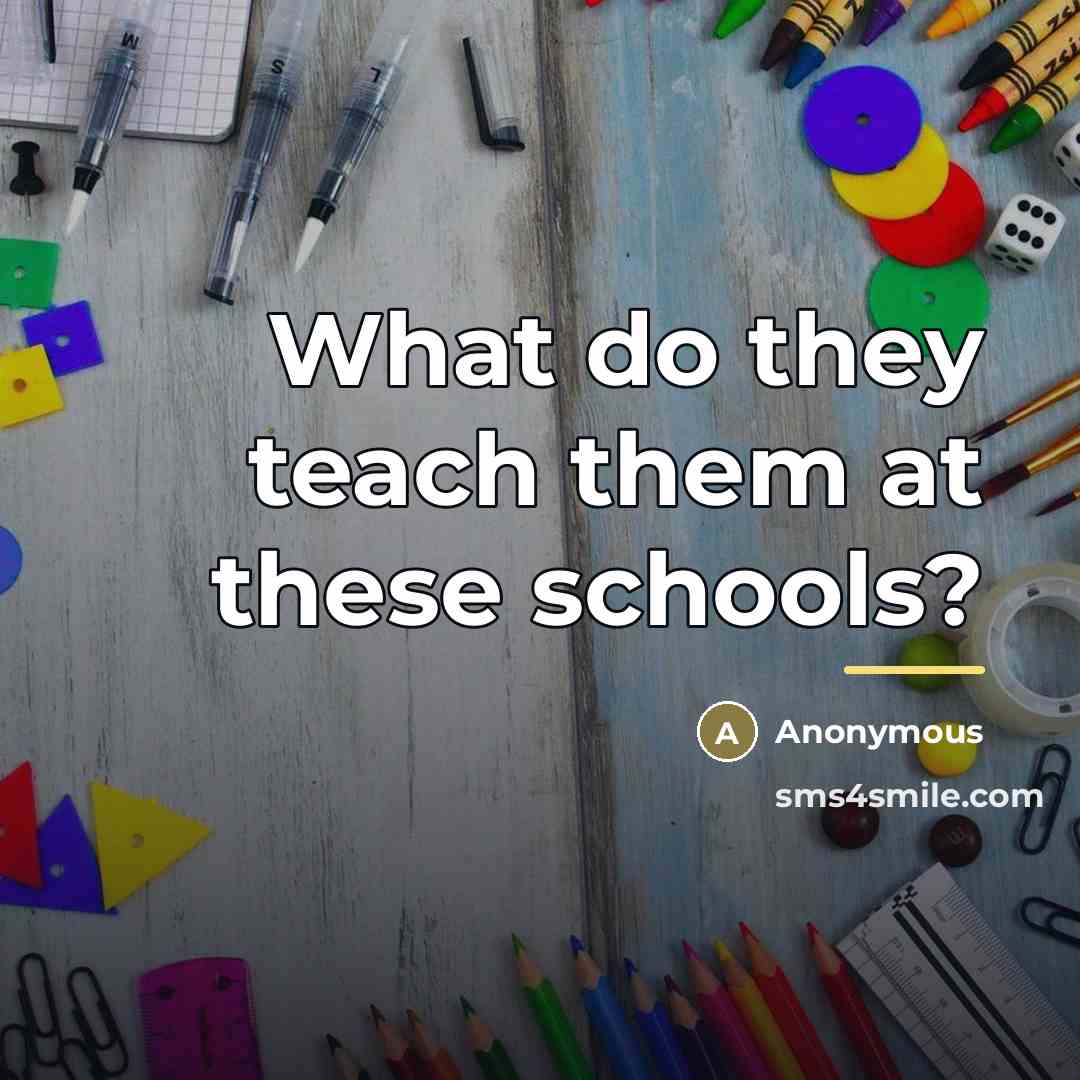 “What do they teach them at these schools?…” quote by Anonymous