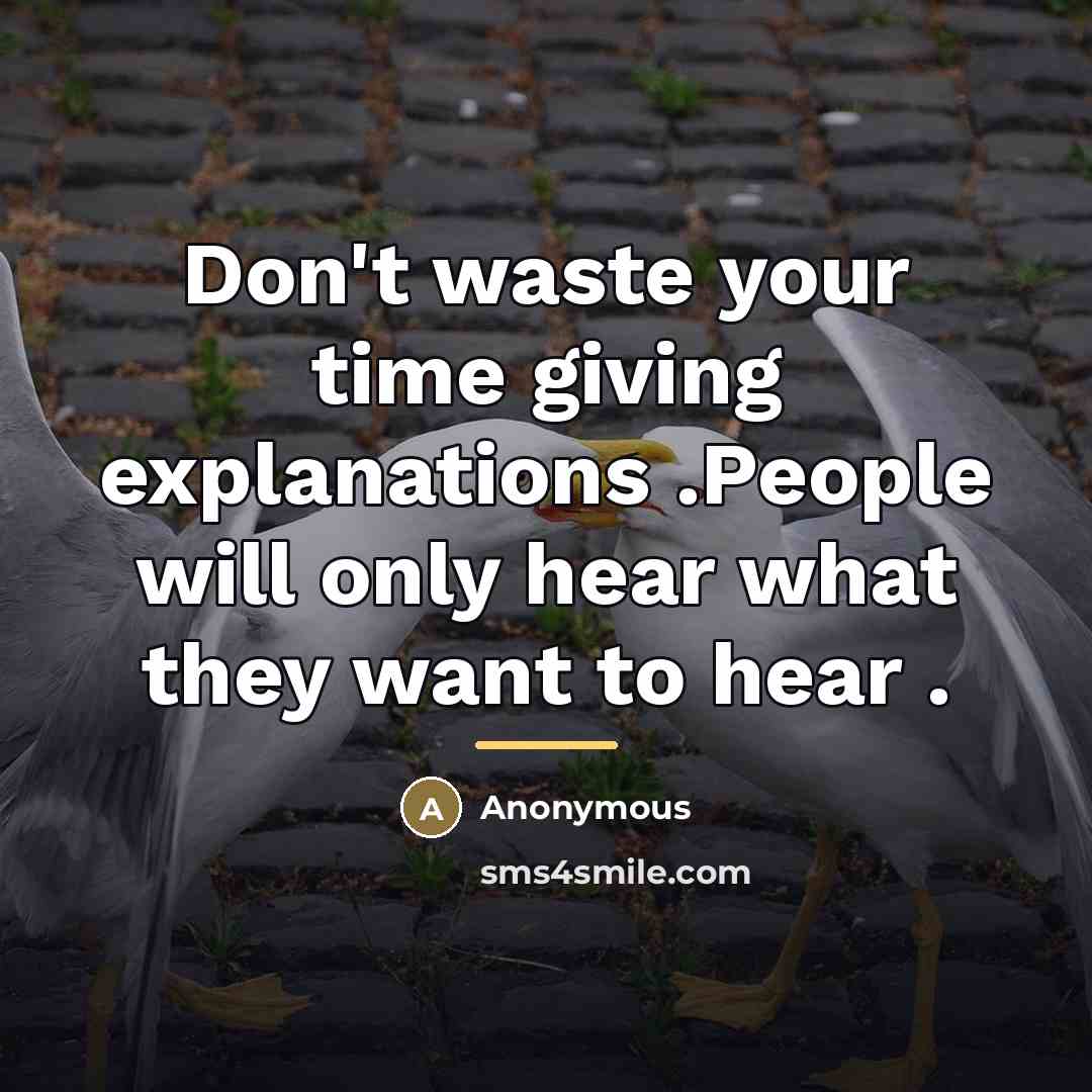 “Don't waste your time giving explanations .People will only hear…” quote by Anonymous