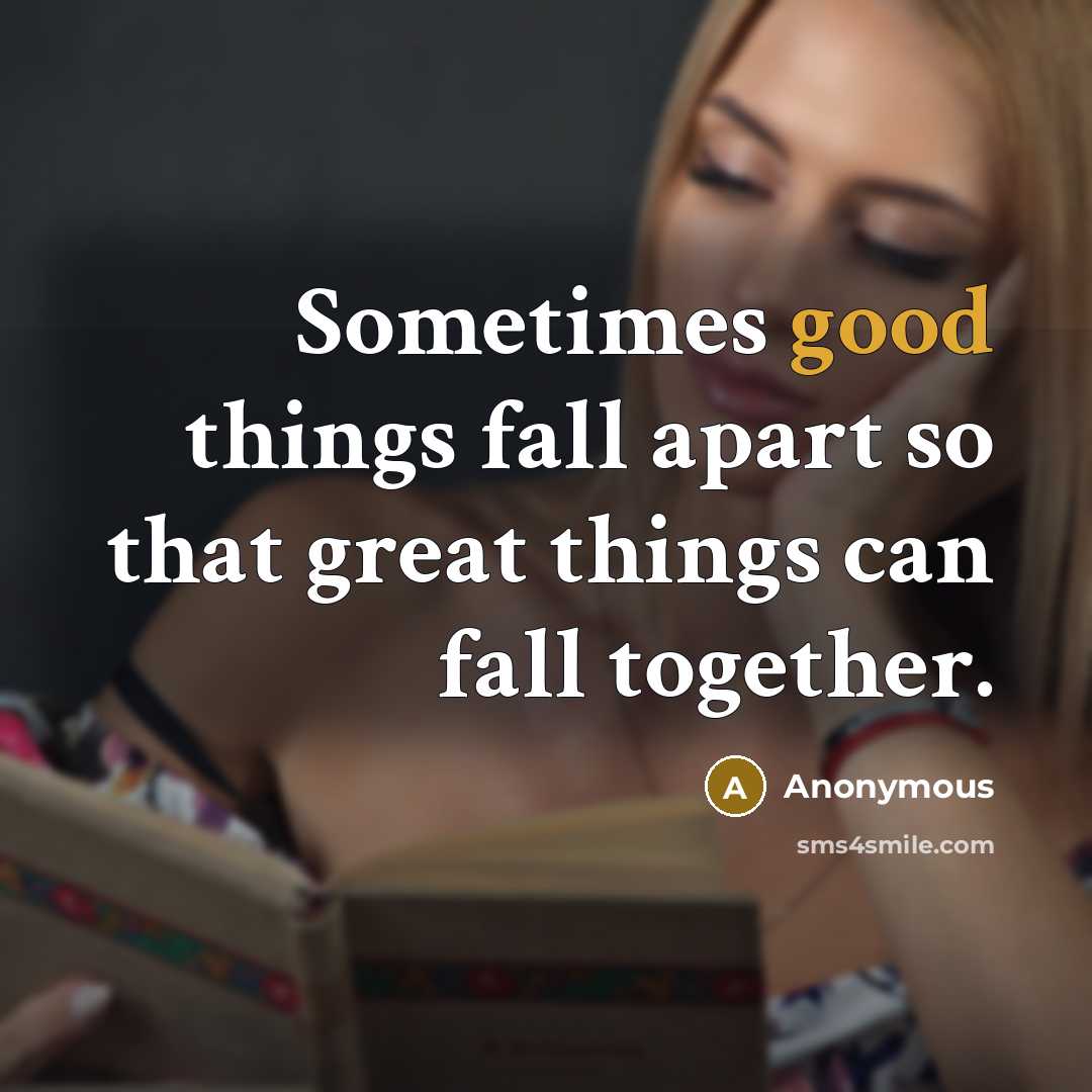 “Sometimes good things fall apart so that great things can fall together.” quote by Anonymous
