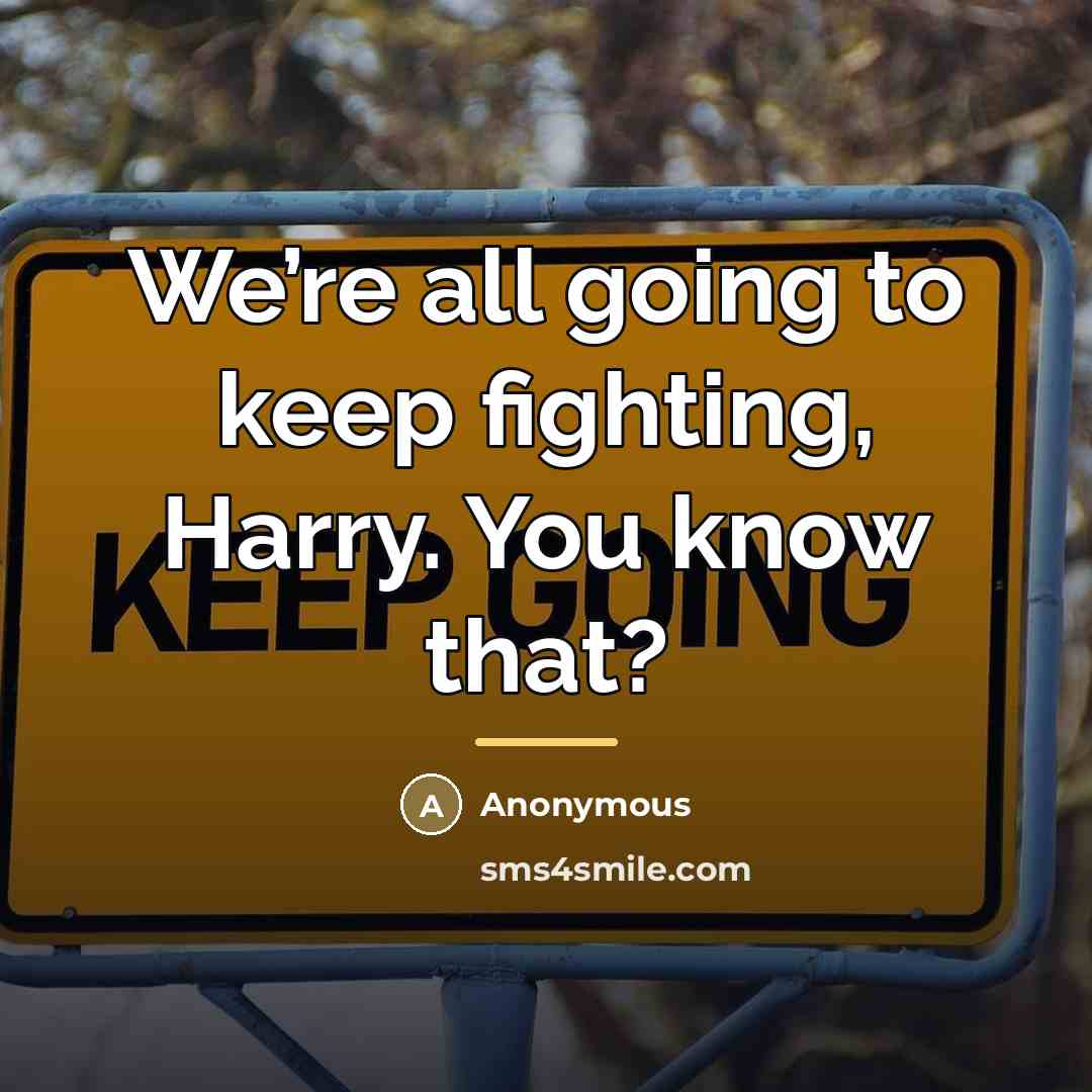 “We’re all going to keep fighting, Harry. You know that?…” quote by Anonymous