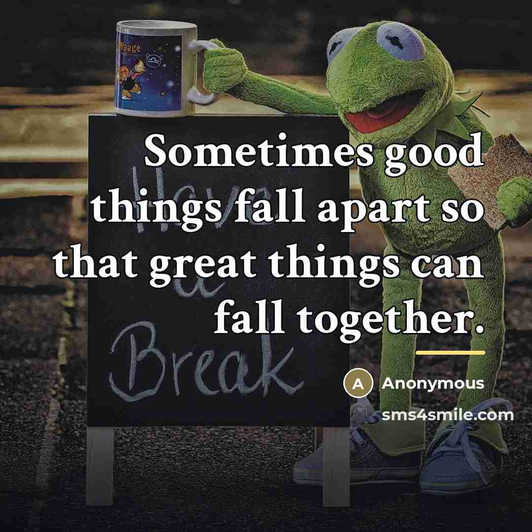 “Sometimes good things fall apart so that great things can…” quote by Anonymous