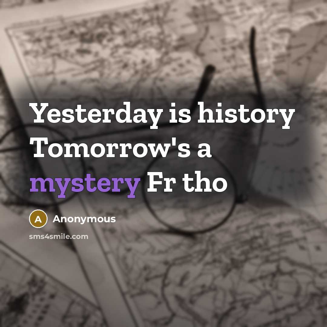 “Yesterday is history Tomorrow's a mystery Fr tho” quote by Anonymous