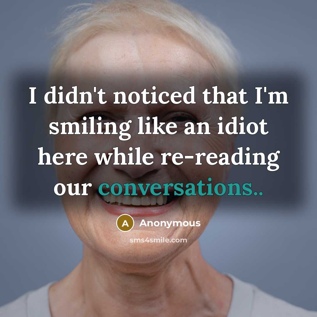 “I didn't noticed that I'm smiling like an idiot here while re-reading our conversations..” quote by Anonymous