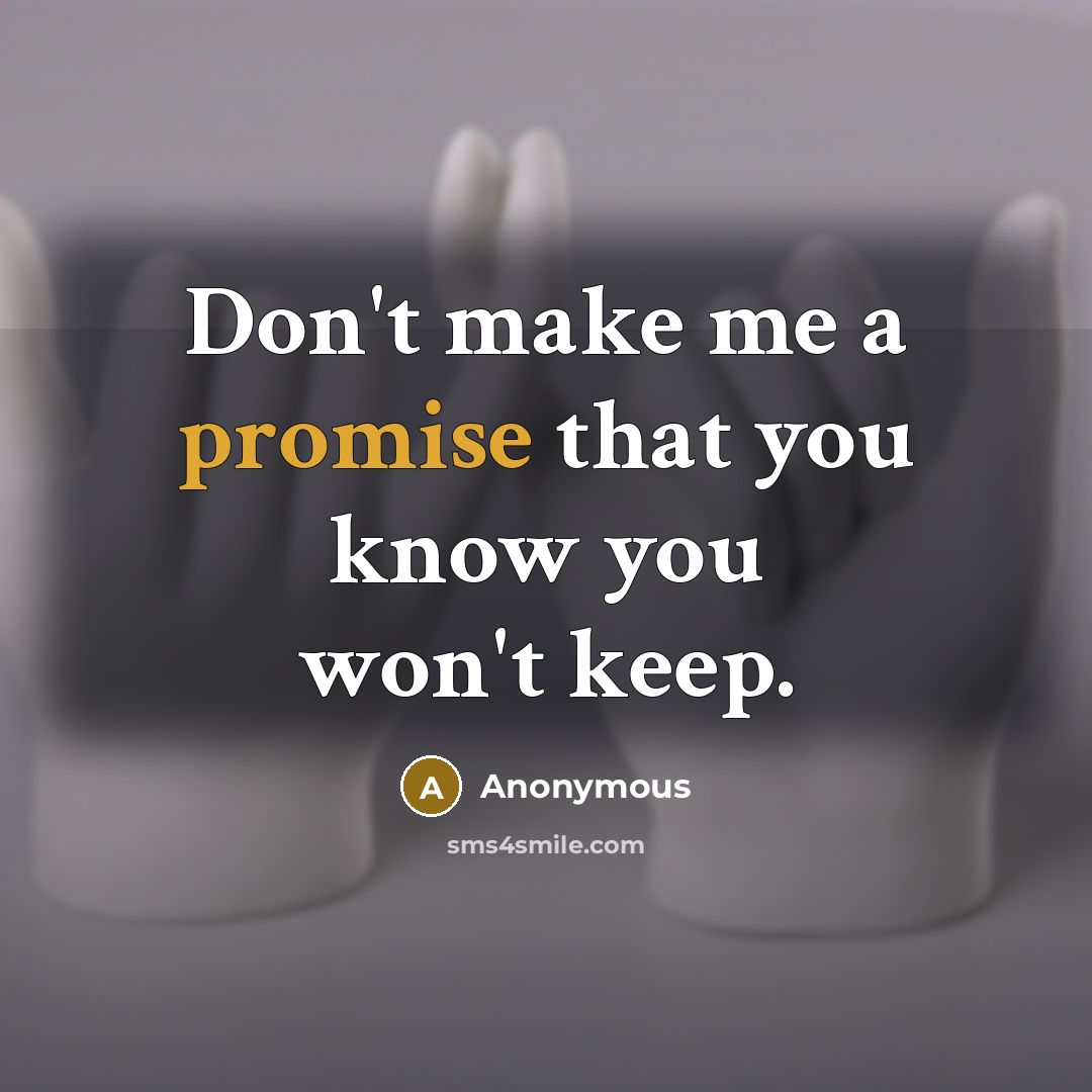 “Don't make me a promise that you know you won't keep.” quote by Anonymous