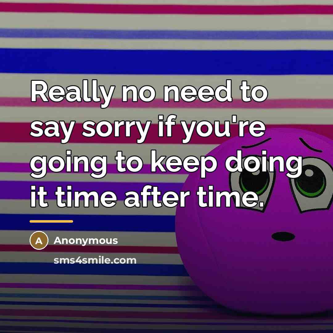 “Really no need to say sorry if you're going to…” quote by Anonymous