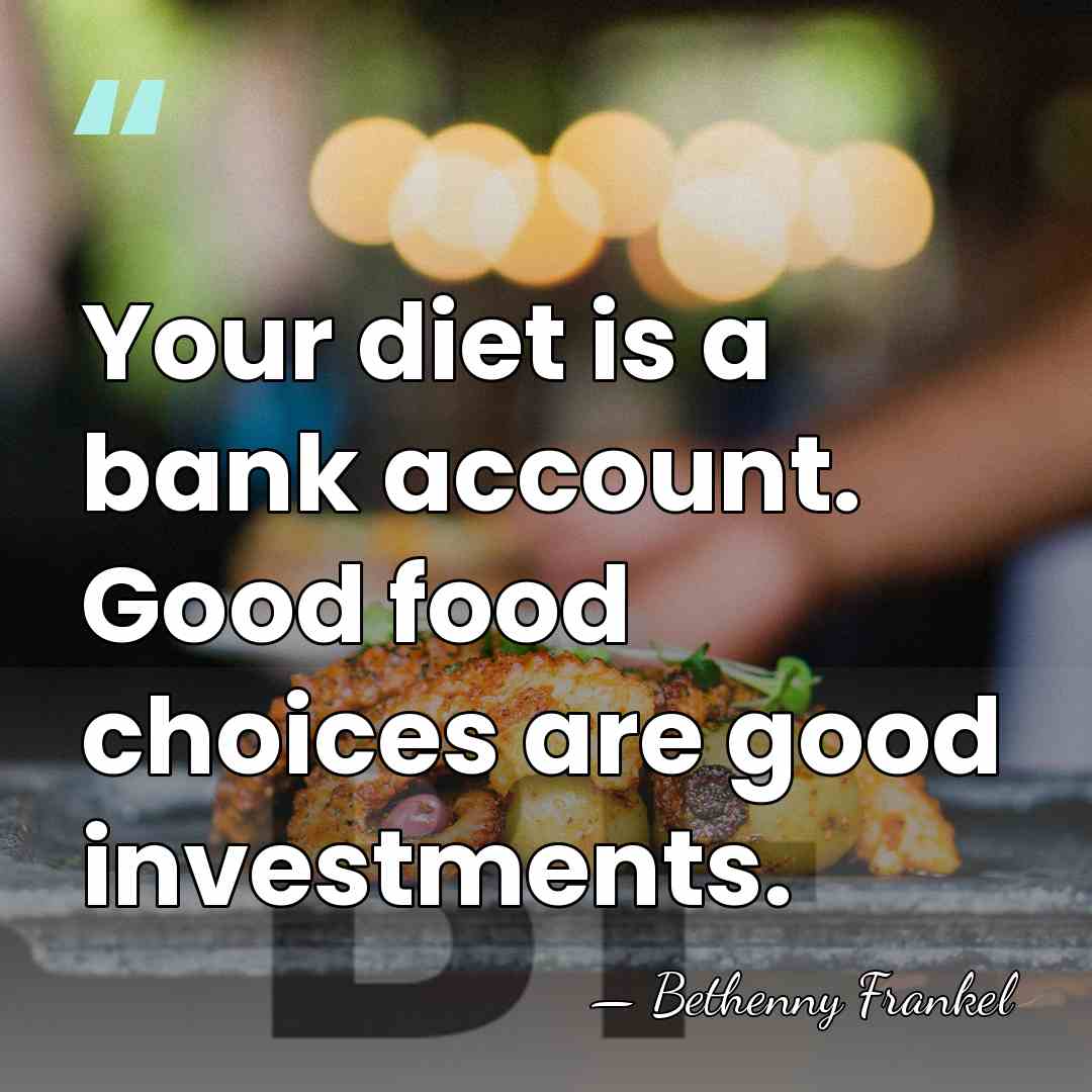 Your diet is a bank account. Good food choices are good investments. - Bethenny Frankel