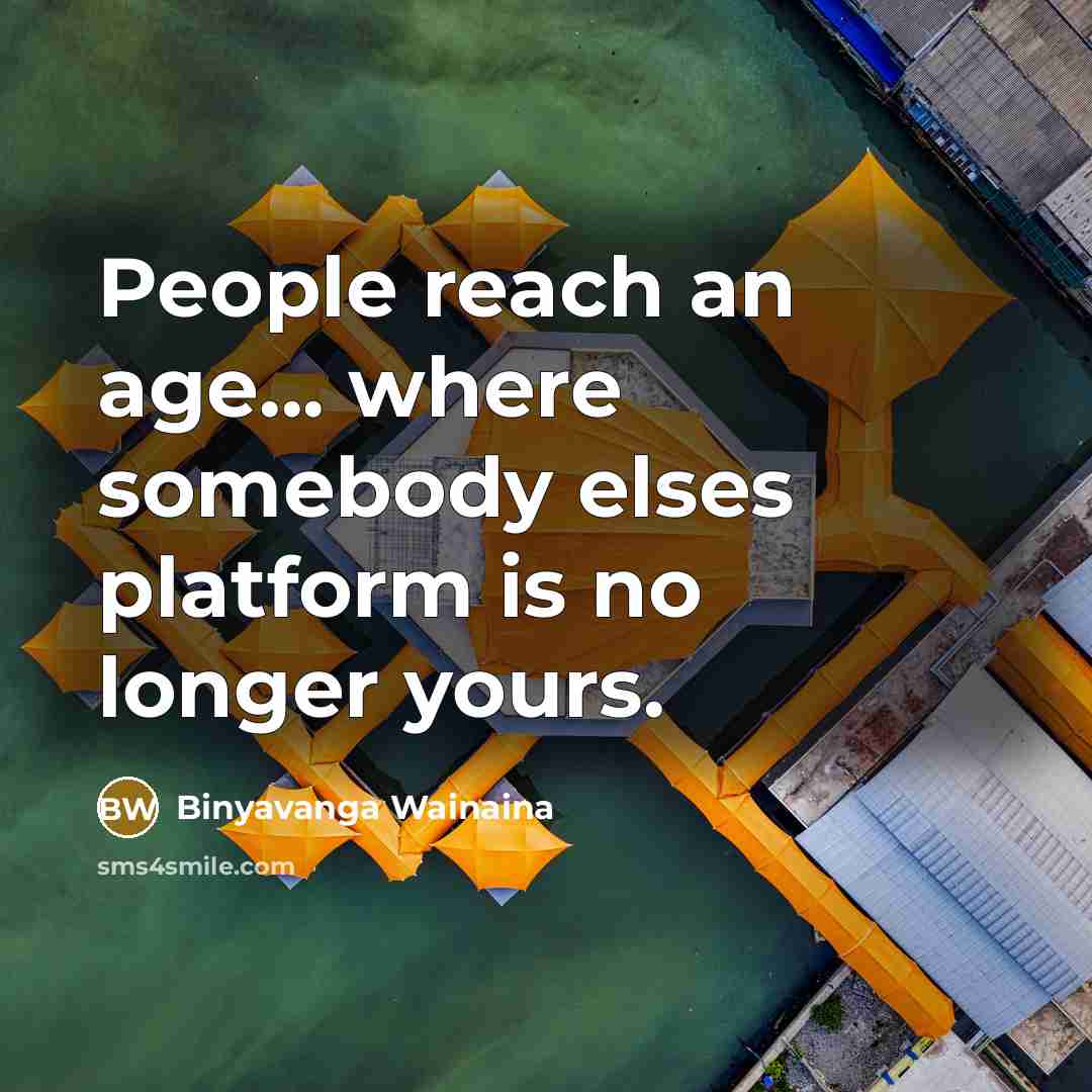 “People reach an age... where somebody elses platform is no…” quote by Binyavanga Wainaina