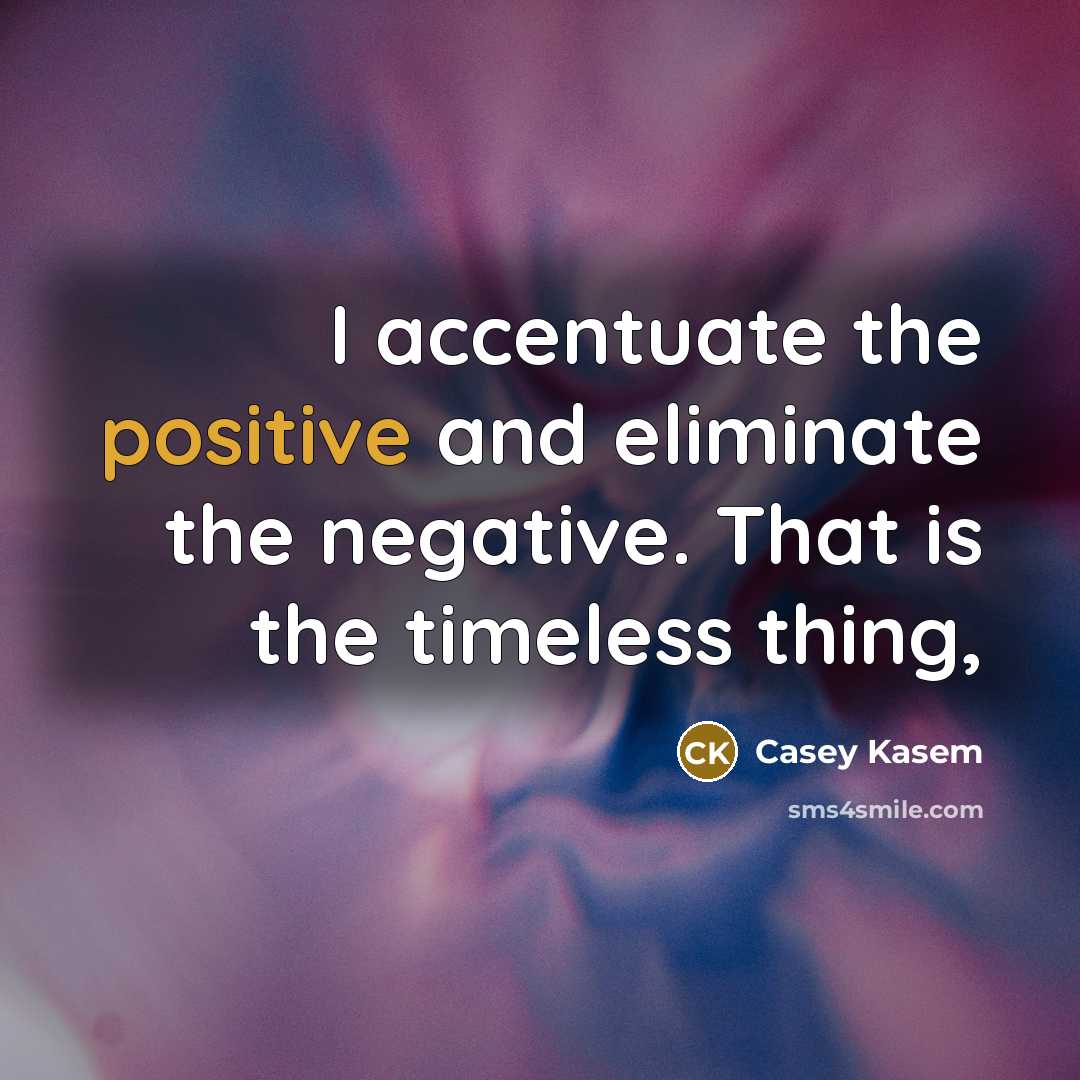 “I accentuate the positive and eliminate the negative. That is…” quote by Casey Kasem