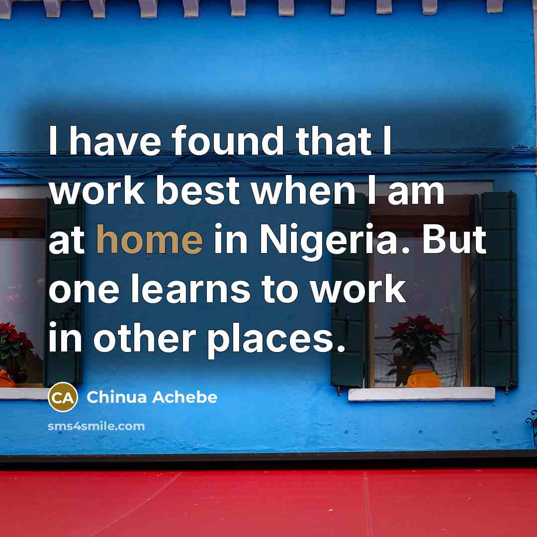 “I have found that I work best when I am…” quote by Chinua Achebe