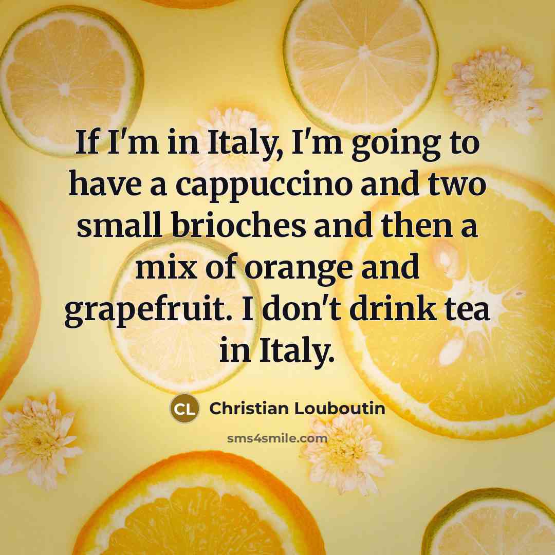 “If I'm in Italy, I'm going to have a cappuccino…” quote by Christian Louboutin