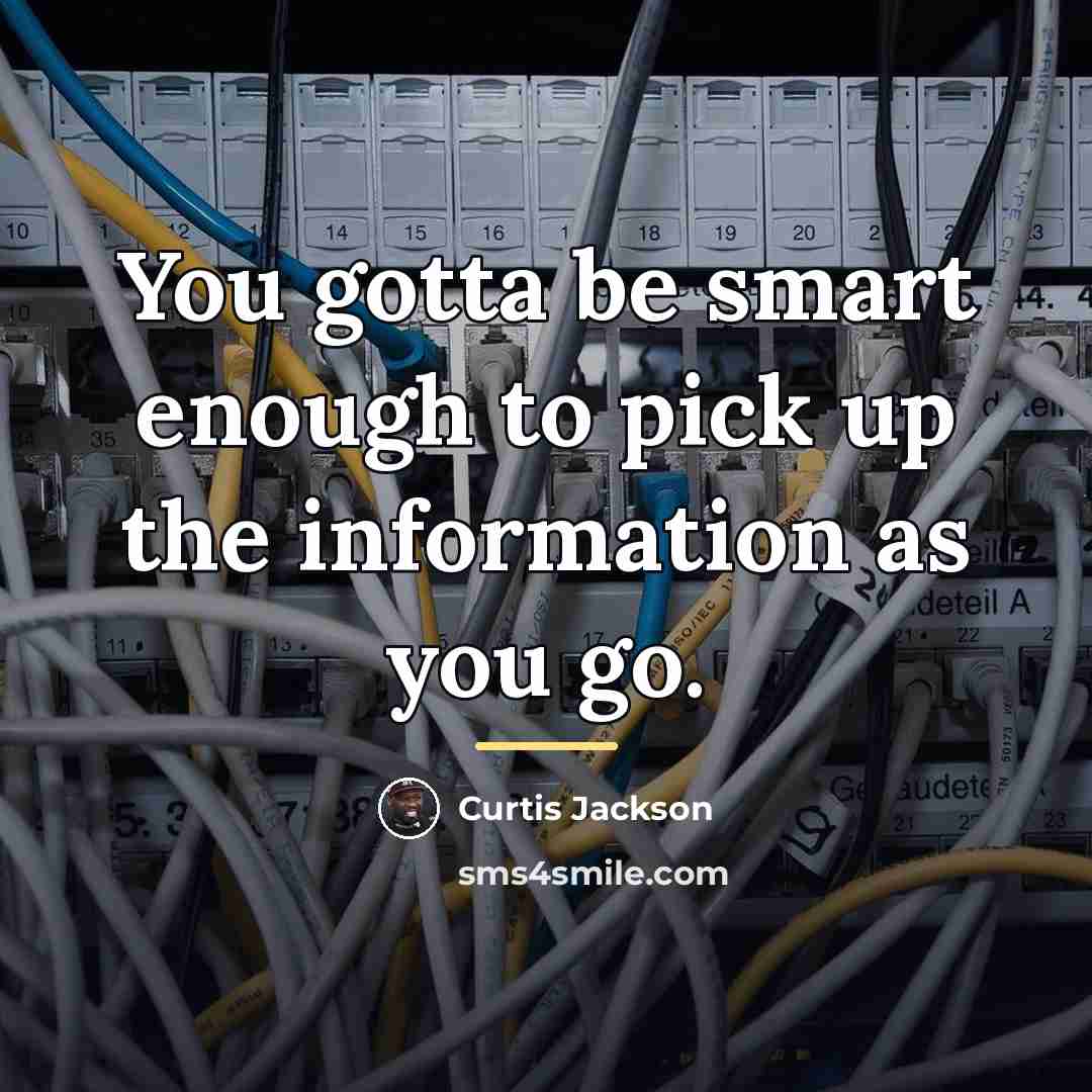 “You gotta be smart enough to pick up the information…” quote by Curtis Jackson